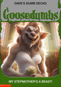 A mockup of a "Goosebumps" book cover with a Bride transforming into a wolf-like monster. Text says "Dave's Dumb Decks. GOOSEDUMBS. "My stepmother's a beast! Scholastic"